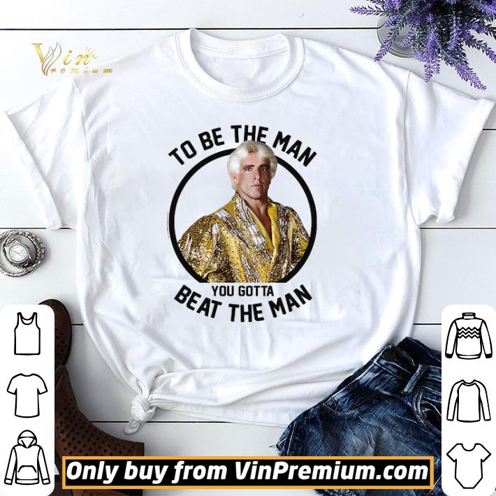 Hot Ric Flair To Be The Man You Gotta Beat The Man shirt sweater