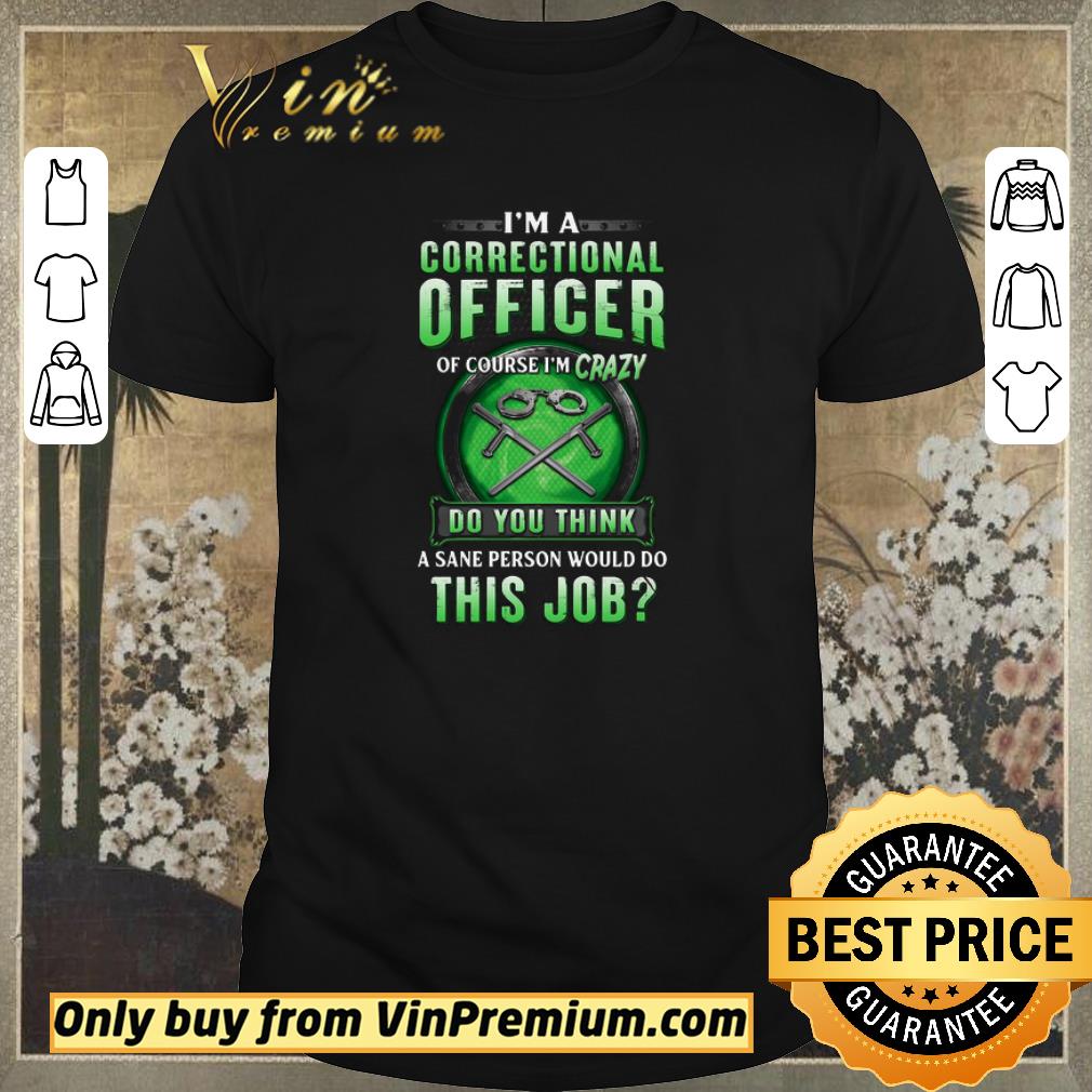 Pretty I’m A Correctional Officer Of Course I’m Crazy Do You Think A Sane Person Would Do This Job shirt sweater