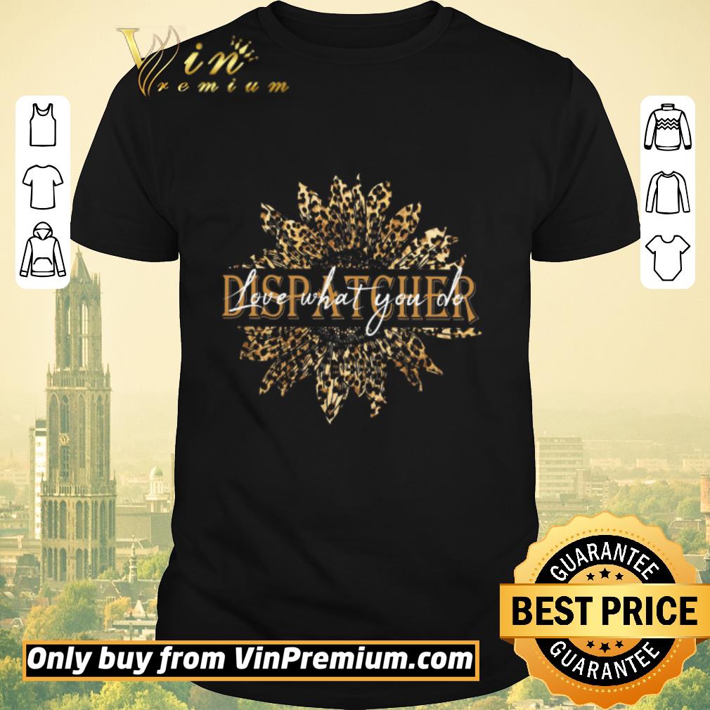 Hot Sunflower Leopard Dispatcher Love What You Do shirt sweater
