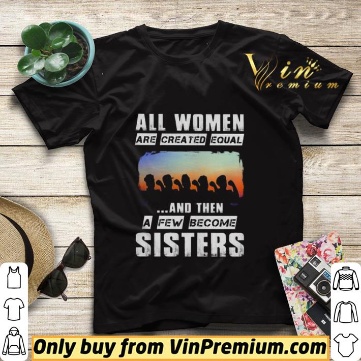 b41f23db all women are created equal and then a few become sisters shirt sweater 4 - All women are created equal and then a few become sisters shirt sweater