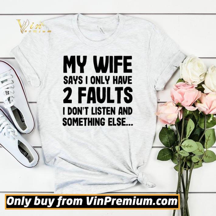 c508333c my wife says i only have 2 faults i don t listen and something else shirt sweater 4 - My wife says I only have 2 faults I don’t listen and something else shirt sweater