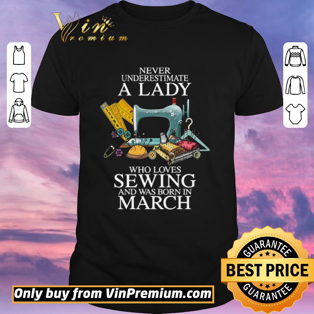 Hot Never Underestimate A Lady Who Loves Sewing And Was Born In March shirt sweater