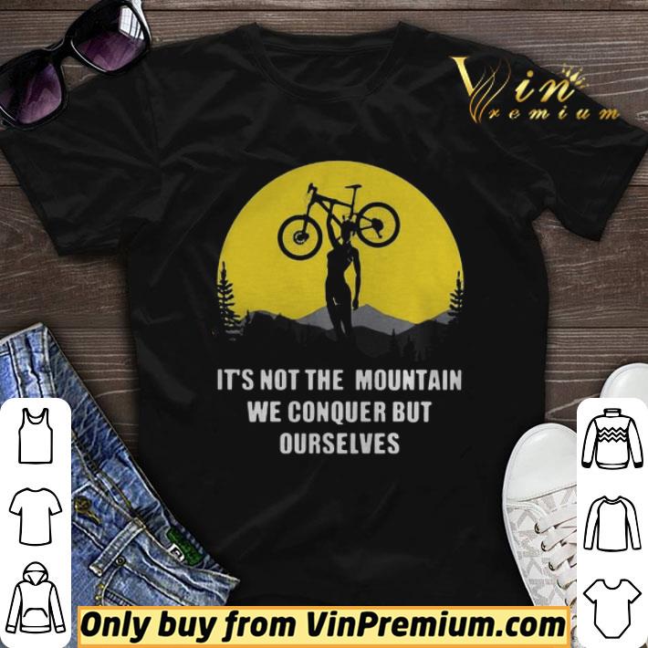 Bicycle its not the mountain we conquer but ourselves shirt sweater