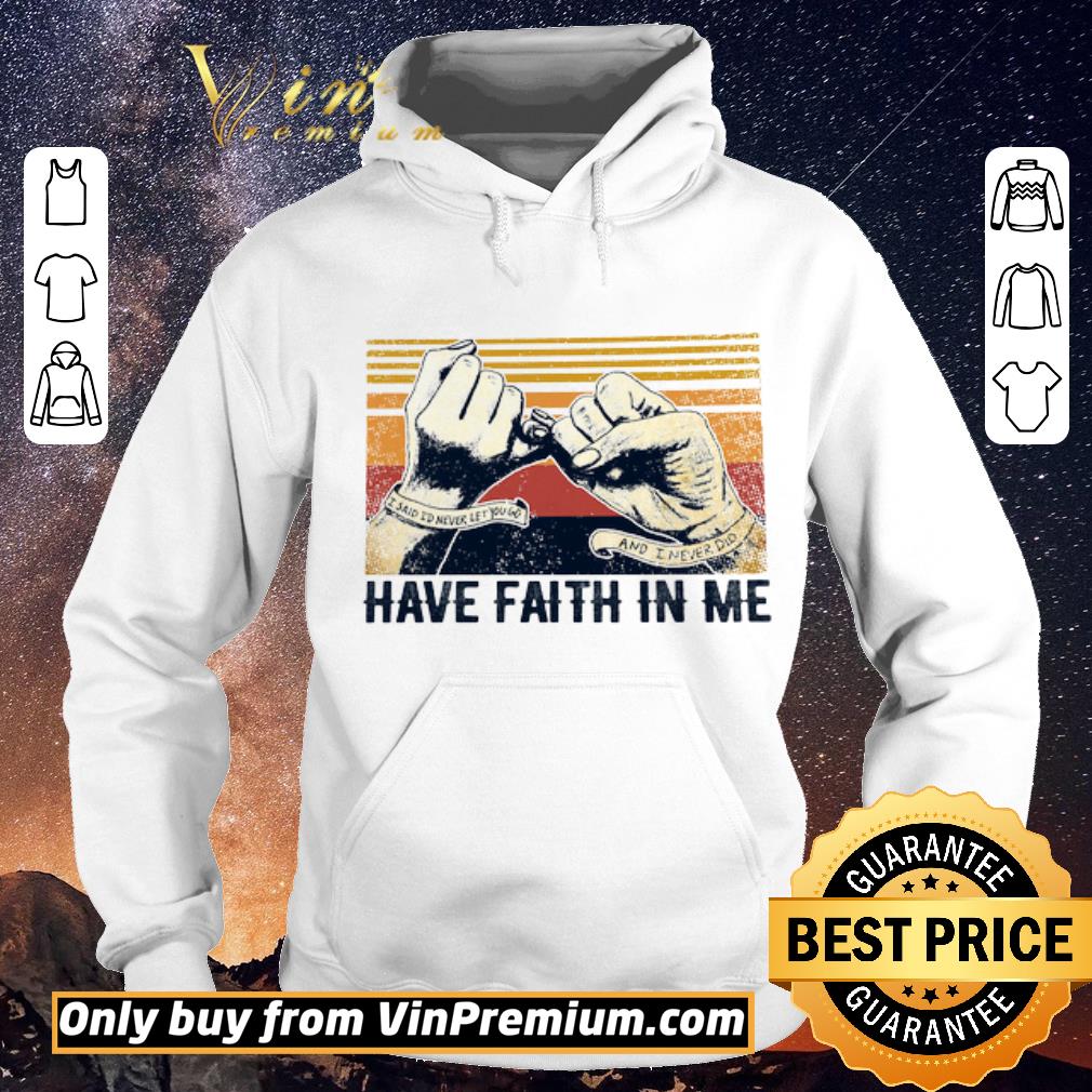 Pretty I Said I'd Never Let You Go And I Never Did Have Faith In Me Vintage shirt sweater d9a3d6ad pretty i said i d never let you go and i never did have faith in me vintage shirt sweater 4 - Pretty I Said I'd Never Let You Go And I Never Did Have Faith In Me Vintage shirt sweater