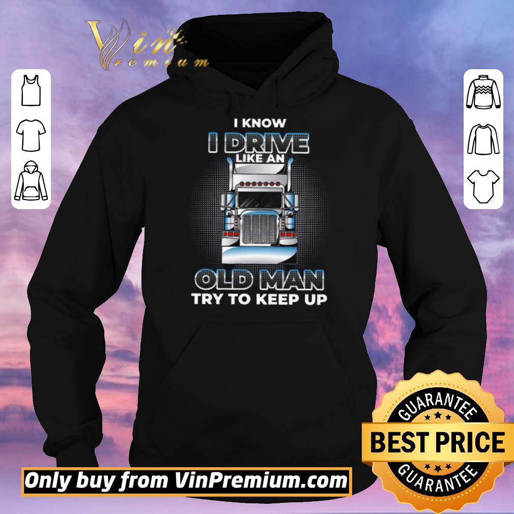 Awesome Trucker I Know I Drive Like An Old Man Try To Keep Up shirt sweater daee714e awesome trucker i know i drive like an old man try to keep up shirt sweater 4 - Awesome Trucker I Know I Drive Like An Old Man Try To Keep Up shirt sweater
