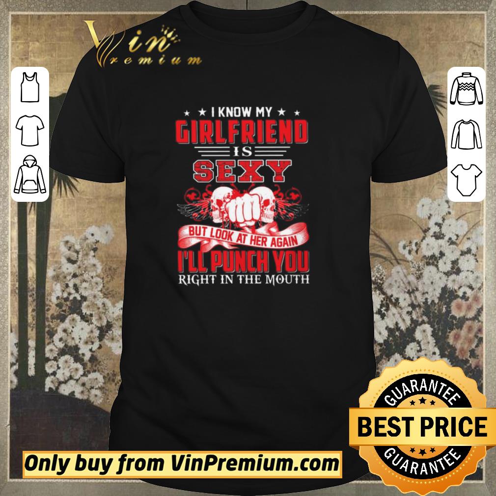 Funny Skulls I Know My Girlfriend Is Sexy But Look At Her Again I'll Punch You shirt sweater