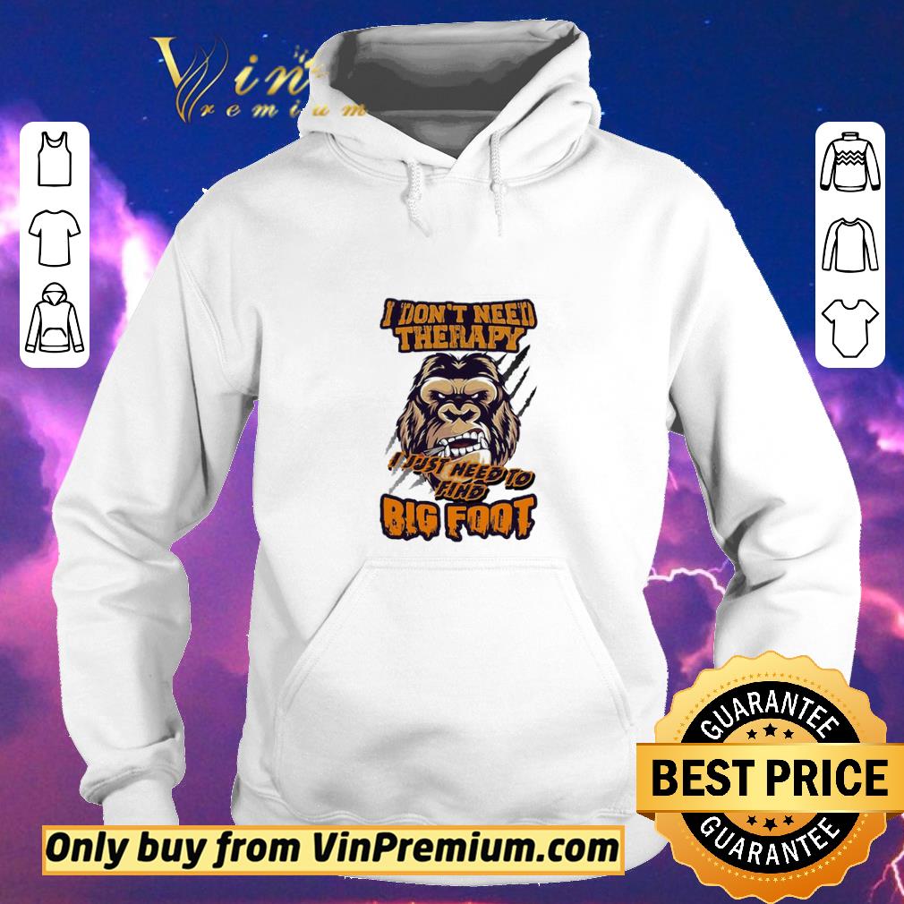 Funny I don’t need therapy I just need to find bigfoot shirt sweater e2f91143 funny i don t need therapy i just need to find bigfoot shirt sweater 4 - Funny I don’t need therapy I just need to find bigfoot shirt sweater