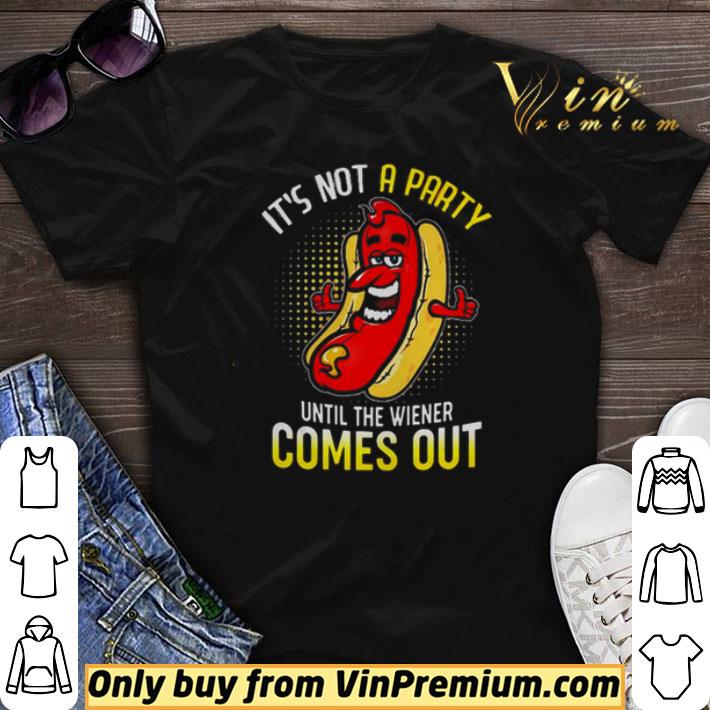 Its Not A Party Until The Wiener Comes Out shirt sweater