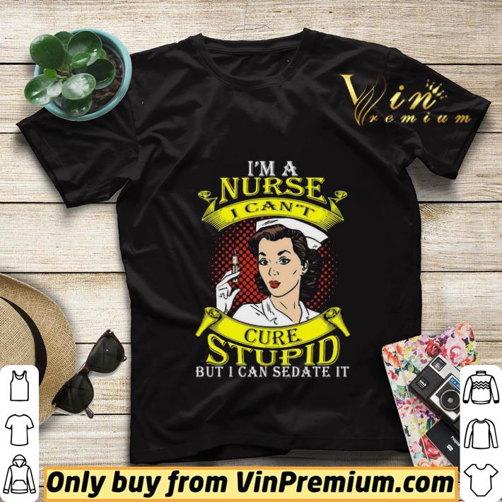 I’m A Nurse I Can’t Cure Stupid But I Can Sedate It shirt sweater f37a1ded i m a nurse i can t cure stupid but i can sedate it shirt sweater 4 - I’m A Nurse I Can’t Cure Stupid But I Can Sedate It shirt sweater