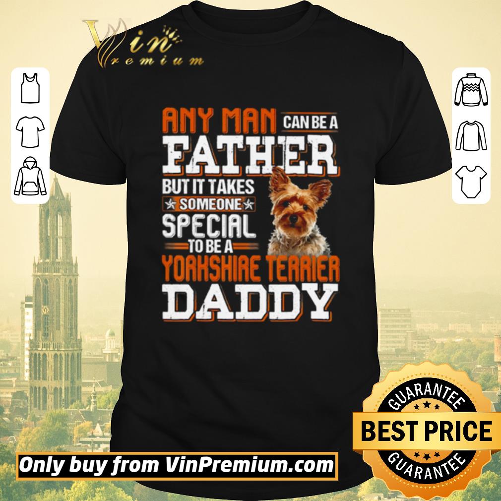 Awesome Any man can be a father but it takes someone special to be a Yorkshine Terrier daddy shirt sweater