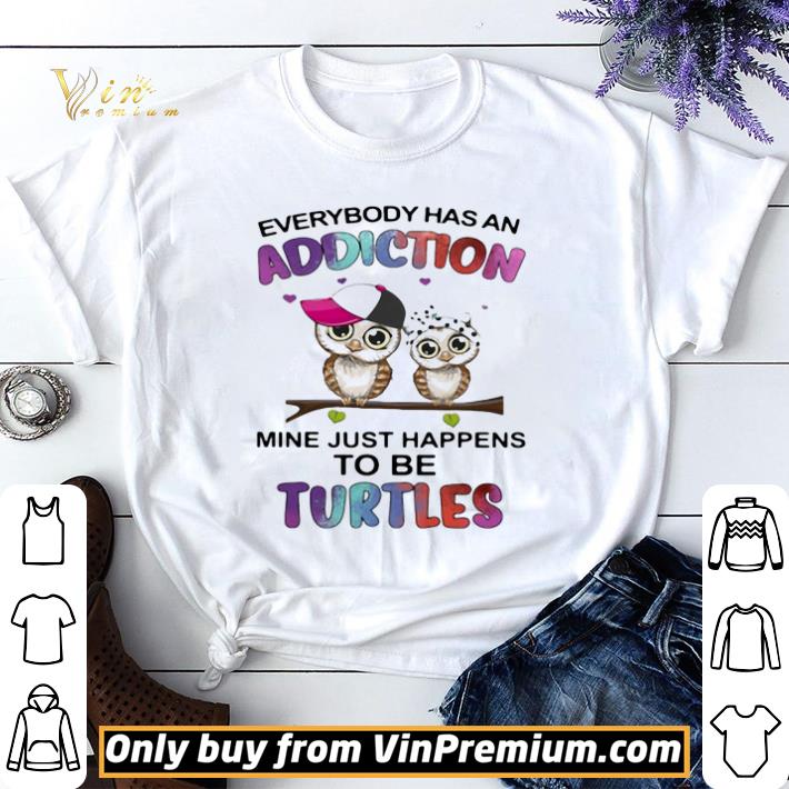 Everybody Has An Addiction Mine Just Happens To Be Turtle Owl shirt sweater