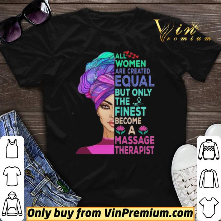 All Women Are Created Equal But Only The Finest Become A Massage Therapist shirt sweater