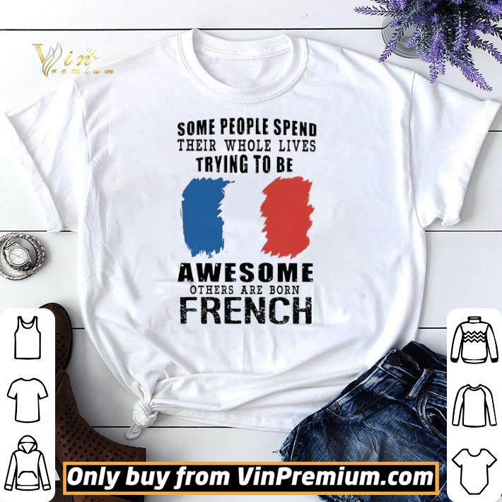 Some people spend their whole lives trying to be Awesome others are born French shirt sweater