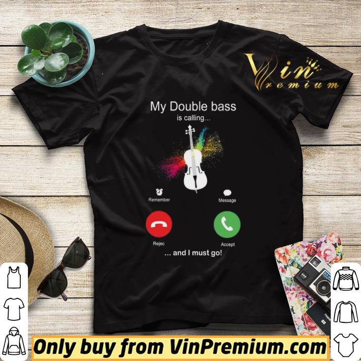 fc9ff165 my double bass is calling and i must go funny phone screen humor shirt sweater 4 - My Double Bass Is Calling And I Must Go Funny Phone Screen Humor shirt sweater