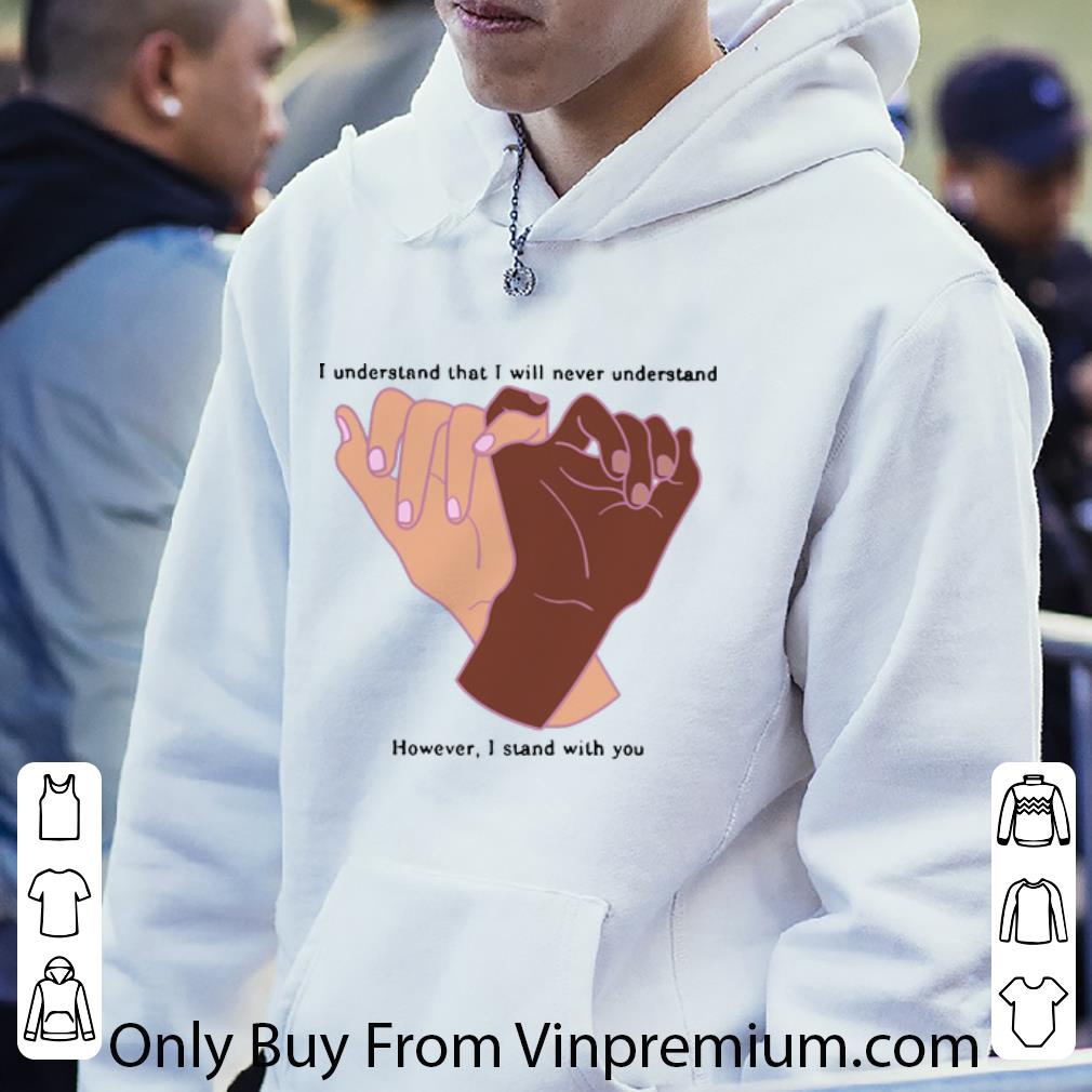 003bd645 original i understand that i will never understand however i stand with you shirt 4 - Original I Understand That I Will Never Understand However I Stand With You shirt