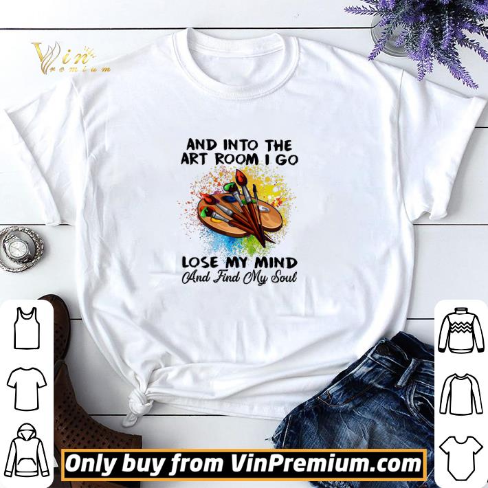 Art And Into The Art Room I Go Lose My Mind And Find My Soul shirt sweater