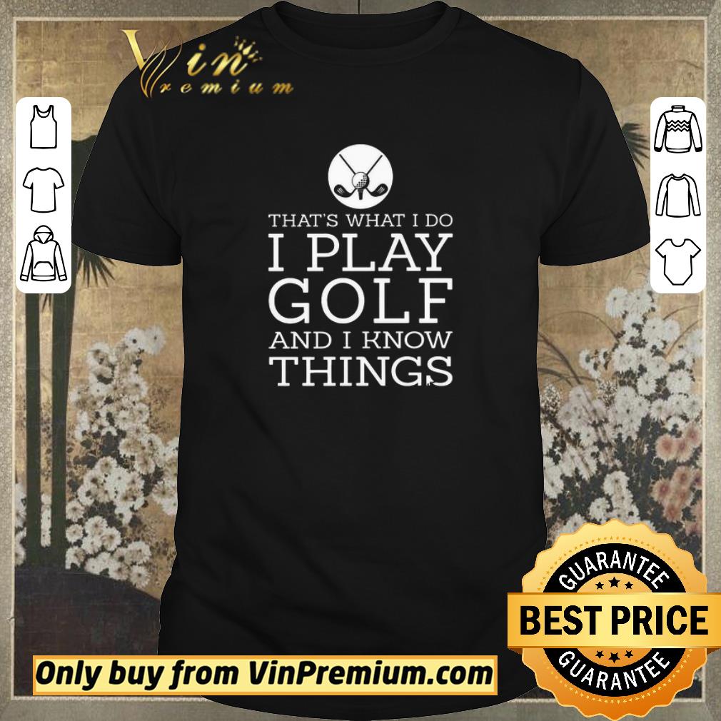 Awesome That’s what I do I play golf and I know things shirt sweater