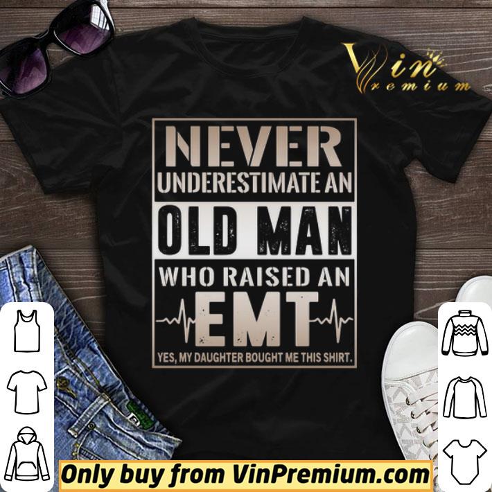 Never underestimate old man who raised an EMT yes my daughter bought me this shirt sweater