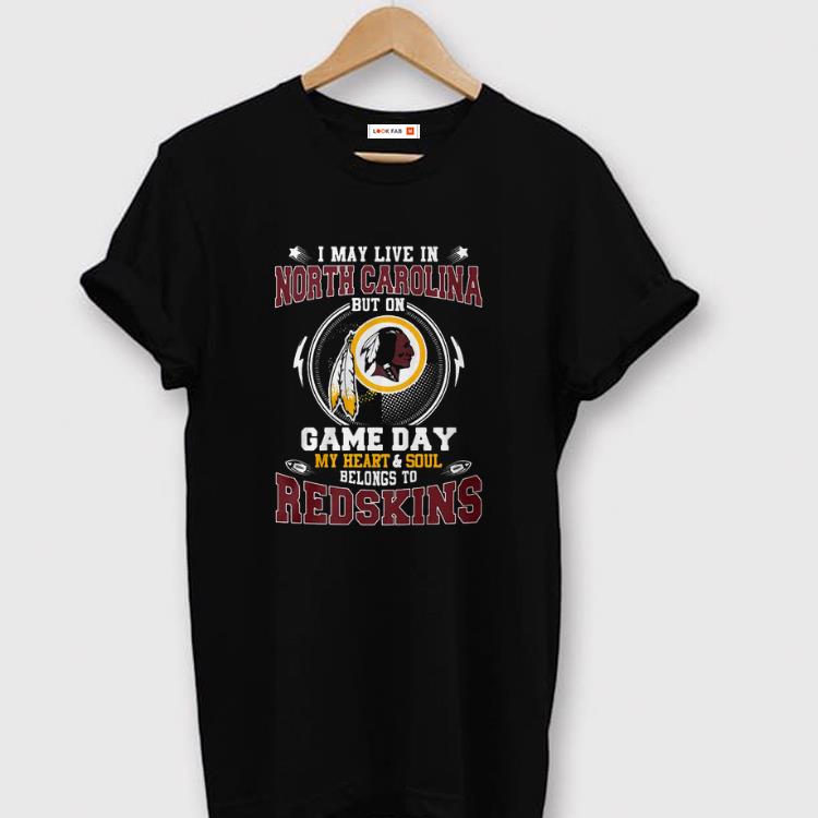 Original I’m May Live In North Carolina But On Game Day My Heart And Soul Belong To Redskins Shirt