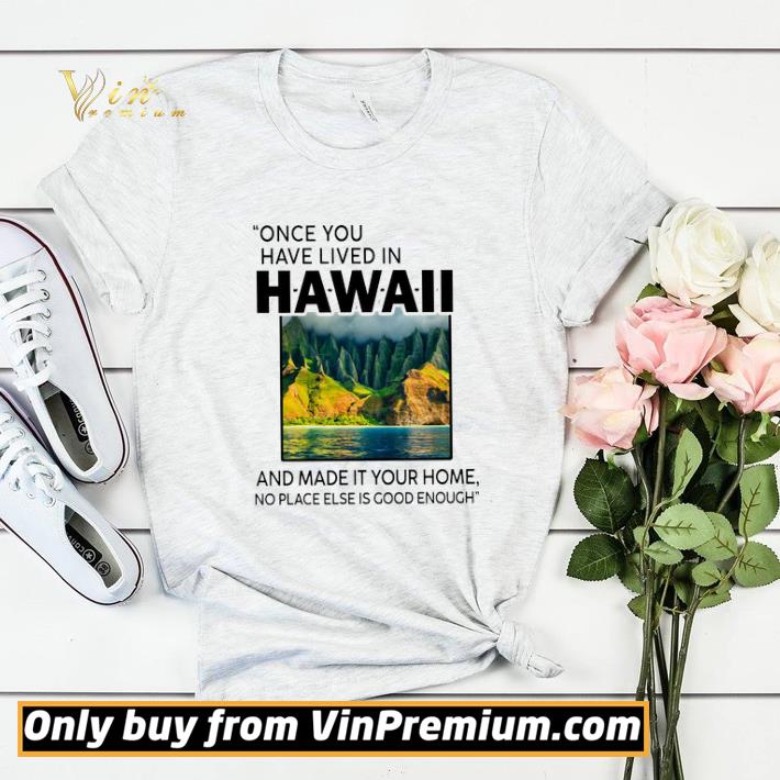 Once You Have Lived In Hawaii And Made It Your Home No Place Else Is Good shirt sweater 054040eb once you have lived in hawaii and made it your home no place else is good shirt sweater 4 - Once You Have Lived In Hawaii And Made It Your Home No Place Else Is Good shirt sweater