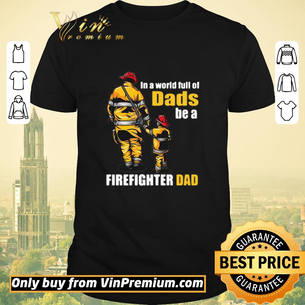 Premium In A World Full Of Dads Be A Firefighter Dad shirt sweater
