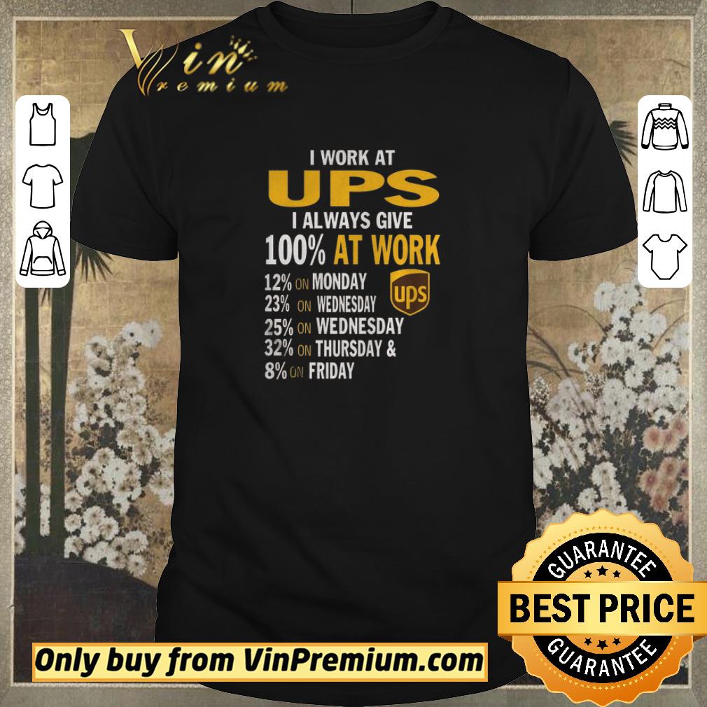 Nice I Work At Ups I Always Give 100% At Work 12% On Monday 23% On Wednesday shirt
