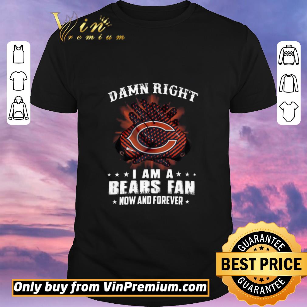 Awesome Damn right I am a Chicago Bears fan now and forever shirt sweater
