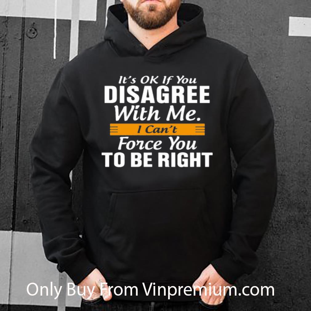 1357ec9c official it s ok if you disagree with me i can t force you to be right shirt 4 - Official It's Ok If You Disagree With Me I Can't Force You To Be Right shirt