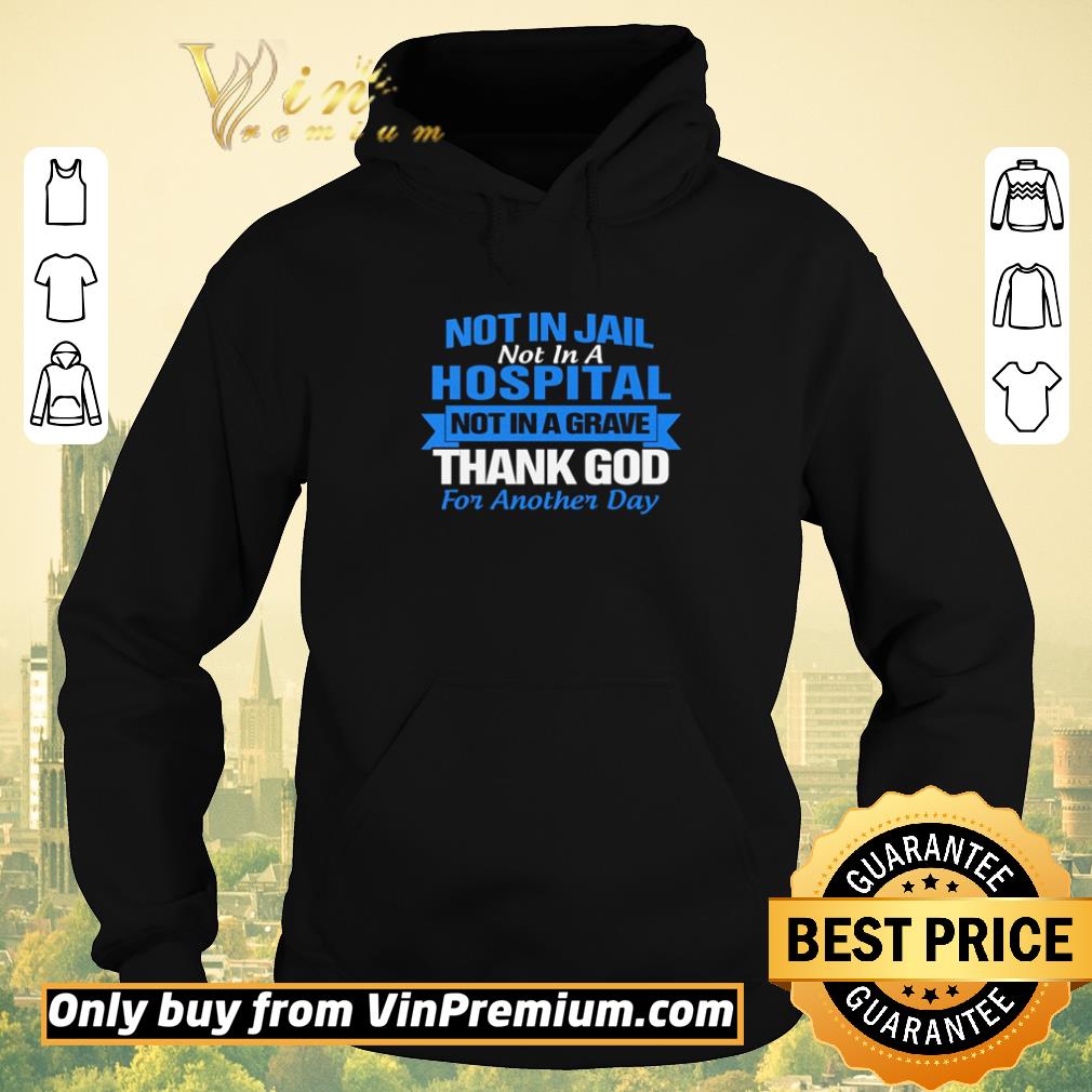 16c5132d nice not in jail not in a hospital not in a grave thank god for another day shirt sweater 4 - Nice Not in Jail not in a hospital not in a grave thank god for another day shirt sweater