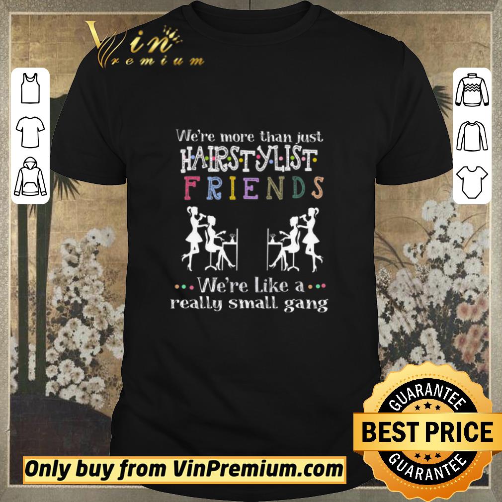 Official We're More Than Just Hair Stylist Friends We're Like A Really Small Gang shirt sweater