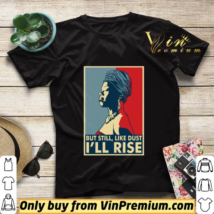 1c7eb5c9 maya angelou but still like dust i ll rise shirt sweater 4 - Maya Angelou But still, like dust i'll rise shirt sweater