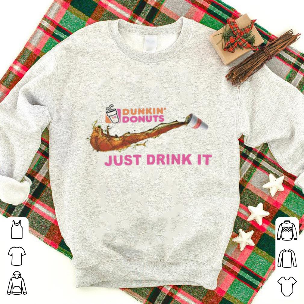 Top Dunkin’ Donuts Just Drink It Shirt