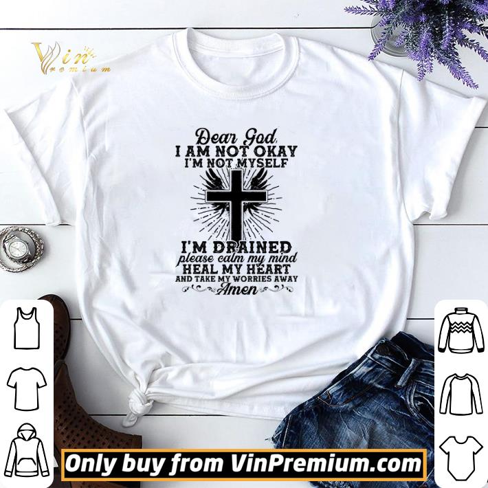 Dear God I Am Not Okay I'm Not Myself I'm Drained Please Calm My Mind shirt sweater