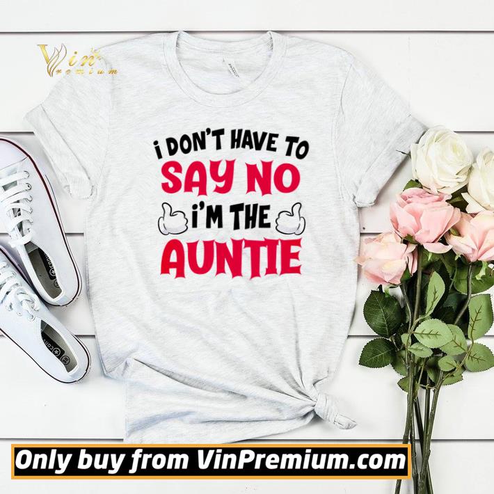 1f4be340 i don t have to say no i m the auntie shirt 4 - I don’t have to say no I’m the auntie shirt