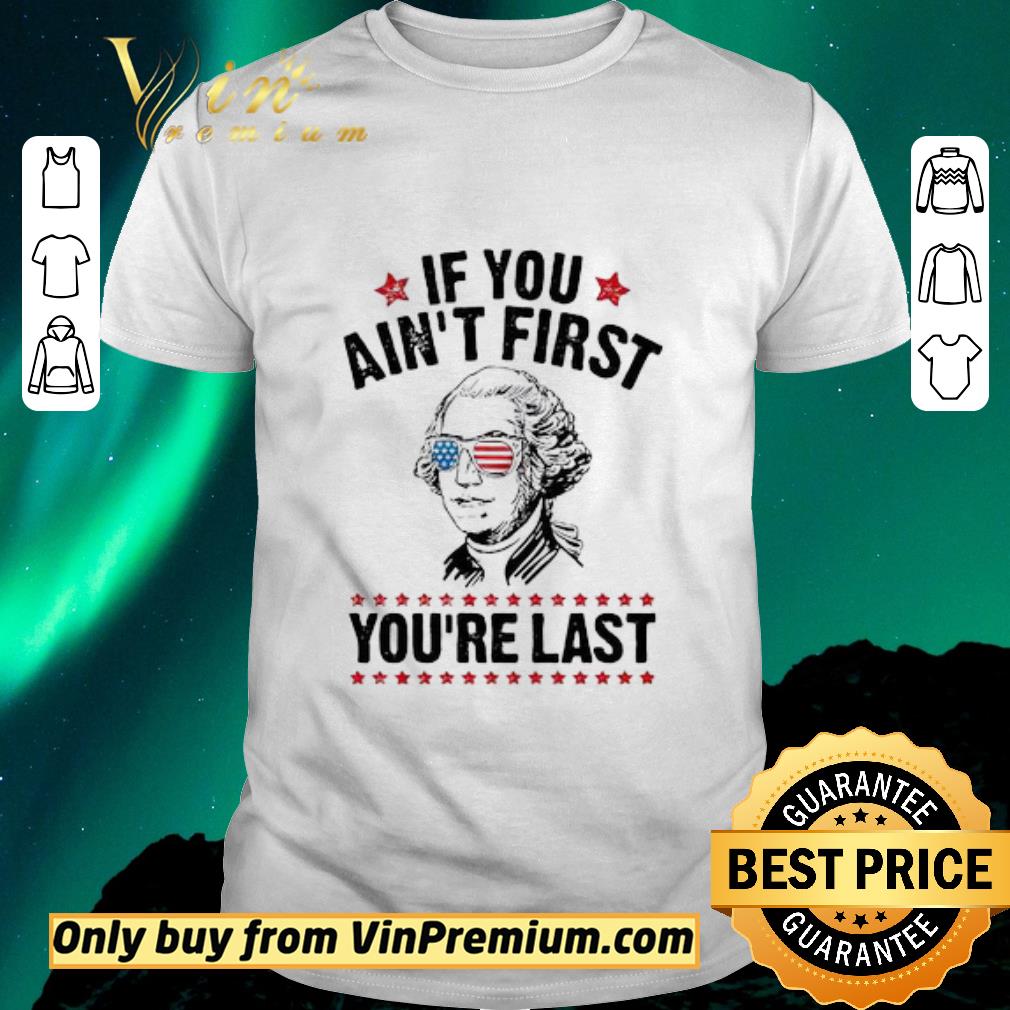 Original George Washington Independence day If you ain’t first you’re last shirt sweater
