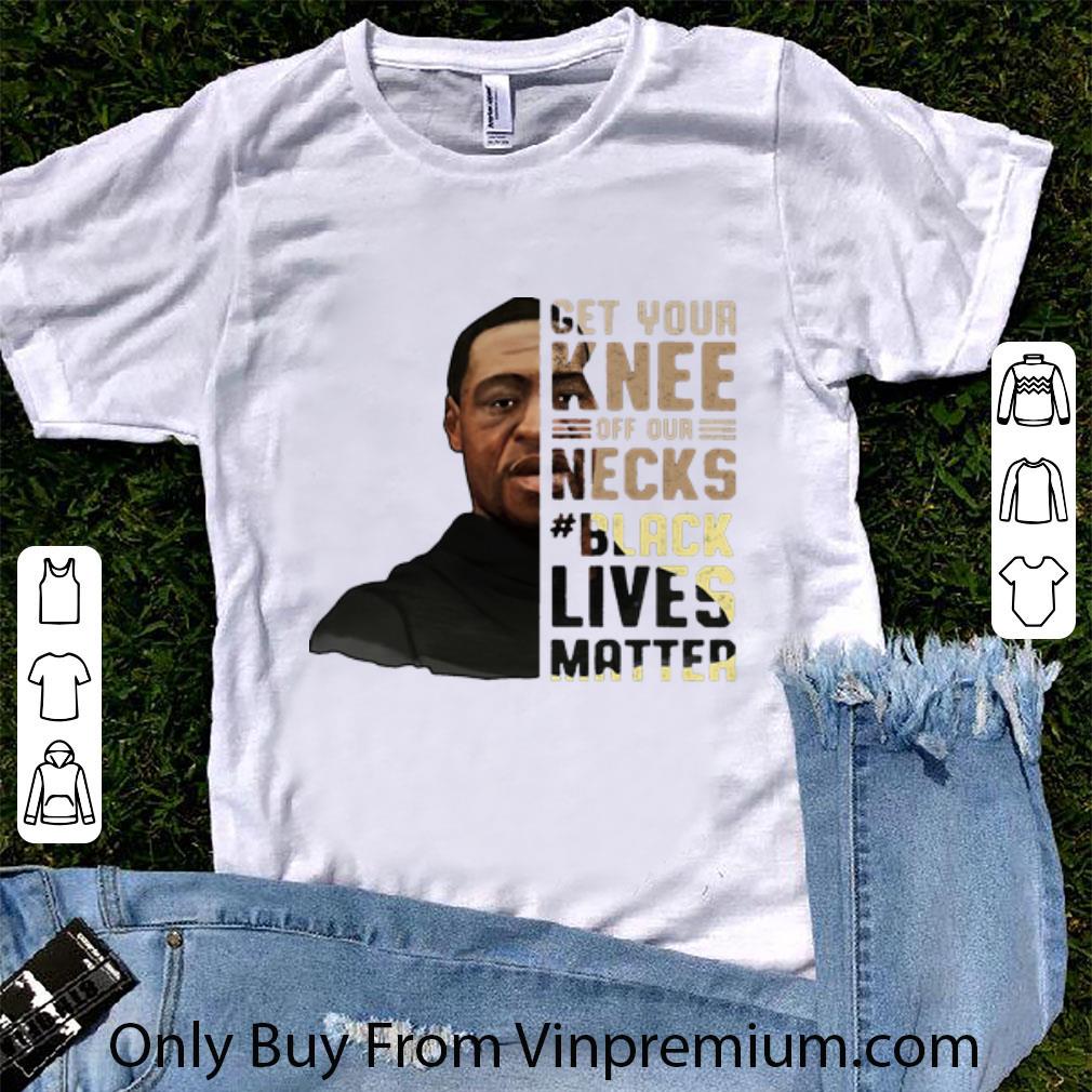 Awesome Get Your Knee Off Our Necks Black Lives Matter George Floyd shirt