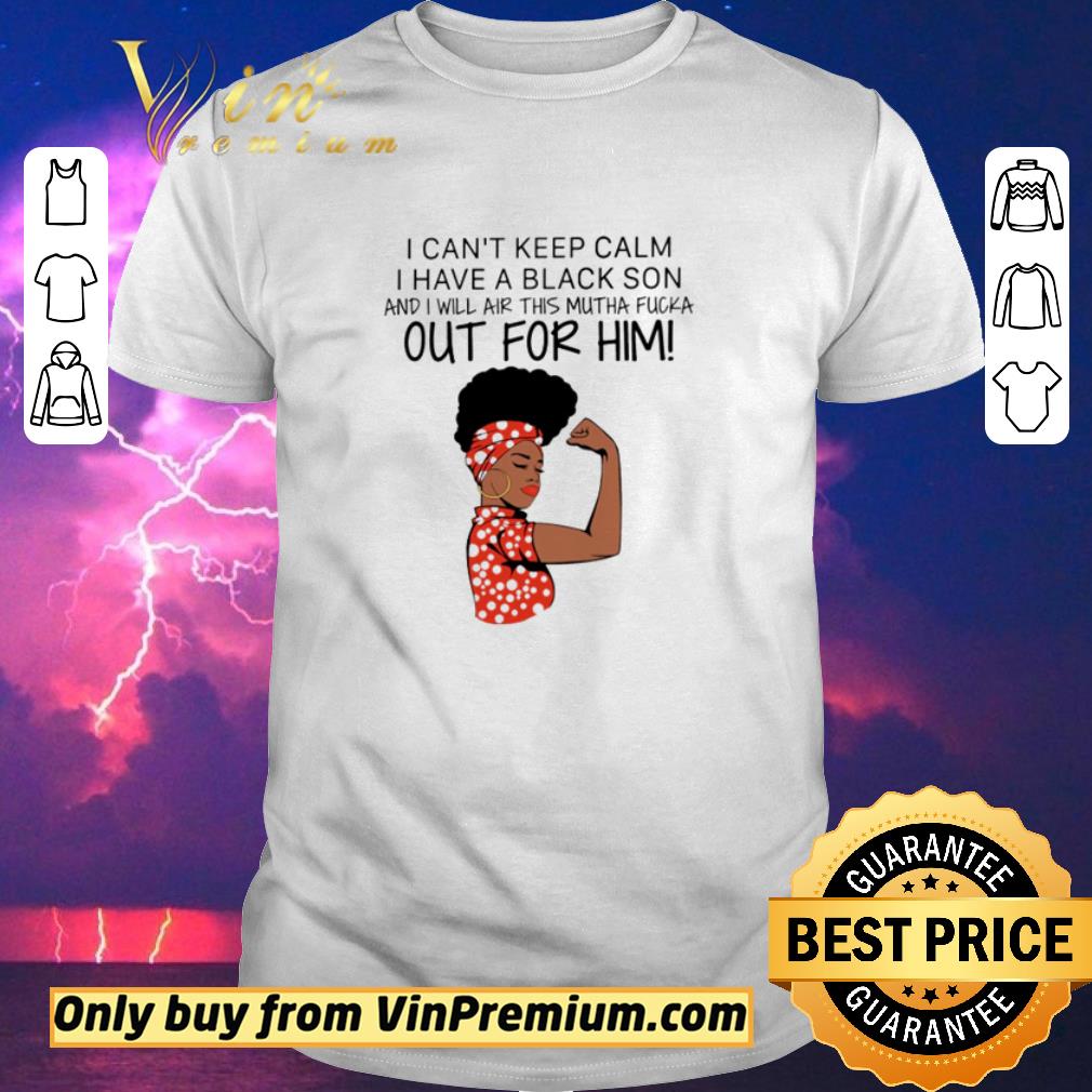 Awesome Strong woman I can’t keep calm I have a black son and I will air this mutha fucka shirt sweater