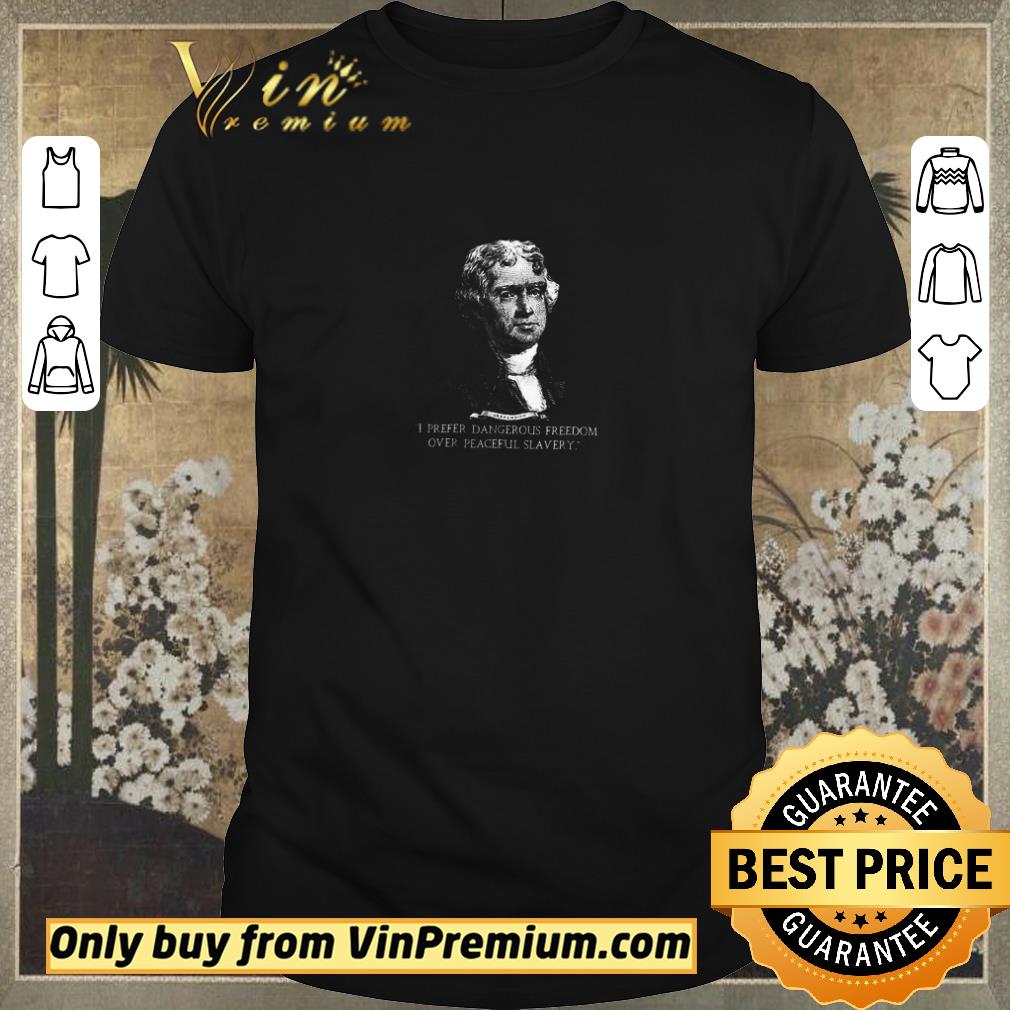 Nice Thomas Jefferson I Prefer Dangerous Freedom Over Peaceful Slavery shirt sweater