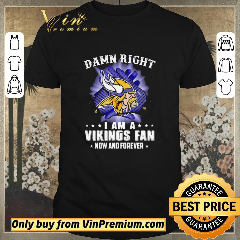 Funny Damn Right I Am A Minnesota Vikings Fan Now And Forever shirt sweater