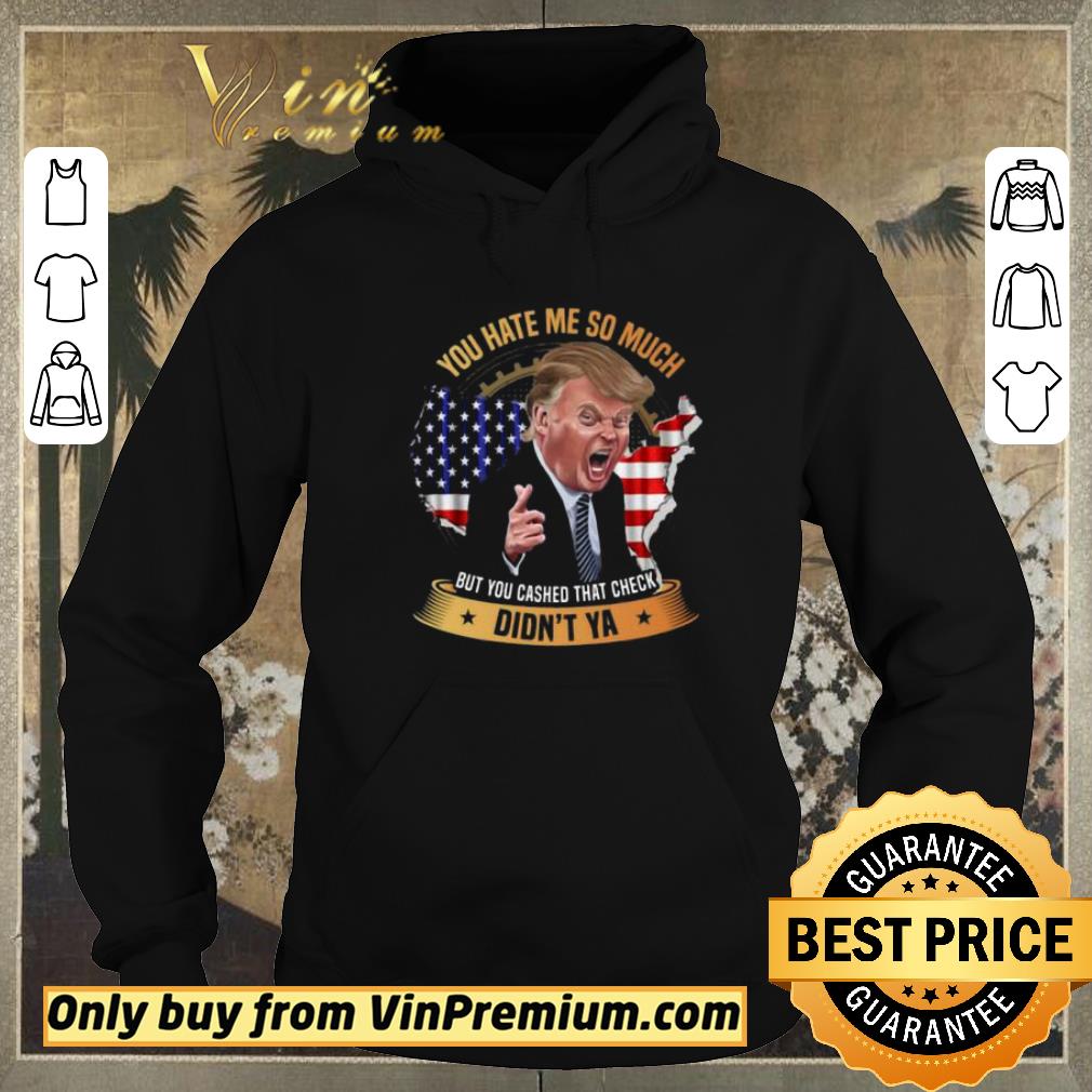 432aa391 funny you hate me so much but you cashed that check didn t ya funny trump saying shirt sweater 4 - Funny You Hate Me So Much But You Cashed That Check Didn’t Ya Funny Trump Saying shirt sweater