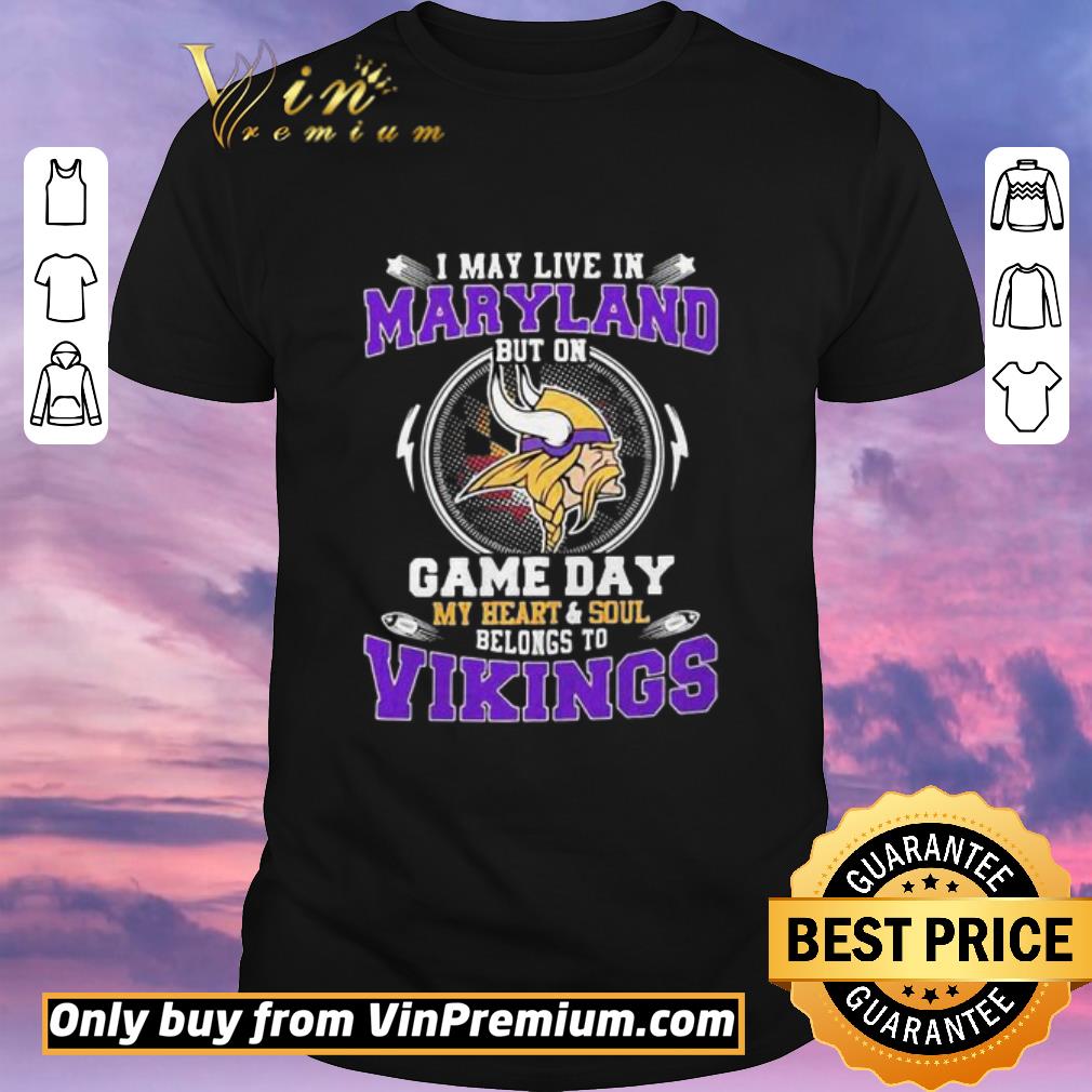 Pretty I may live in maryland but on game day my heart and soul belongs to minnesota vikings shirt