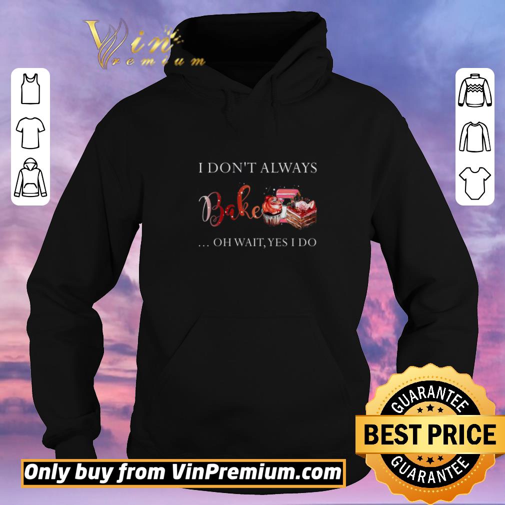 44eae67d funny i don t always bake oh wait yes i do shirt sweater 4 - Funny I Don't Always Bake Oh Wait Yes I Do shirt sweater