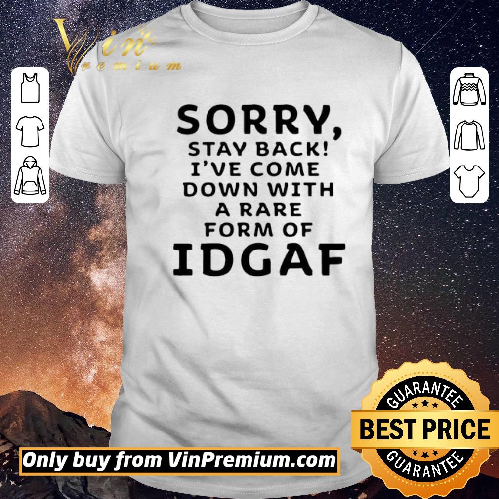 Funny Sorry Stay Back I’ve Come Down With A Rare Form Of Idgaf shirt sweater