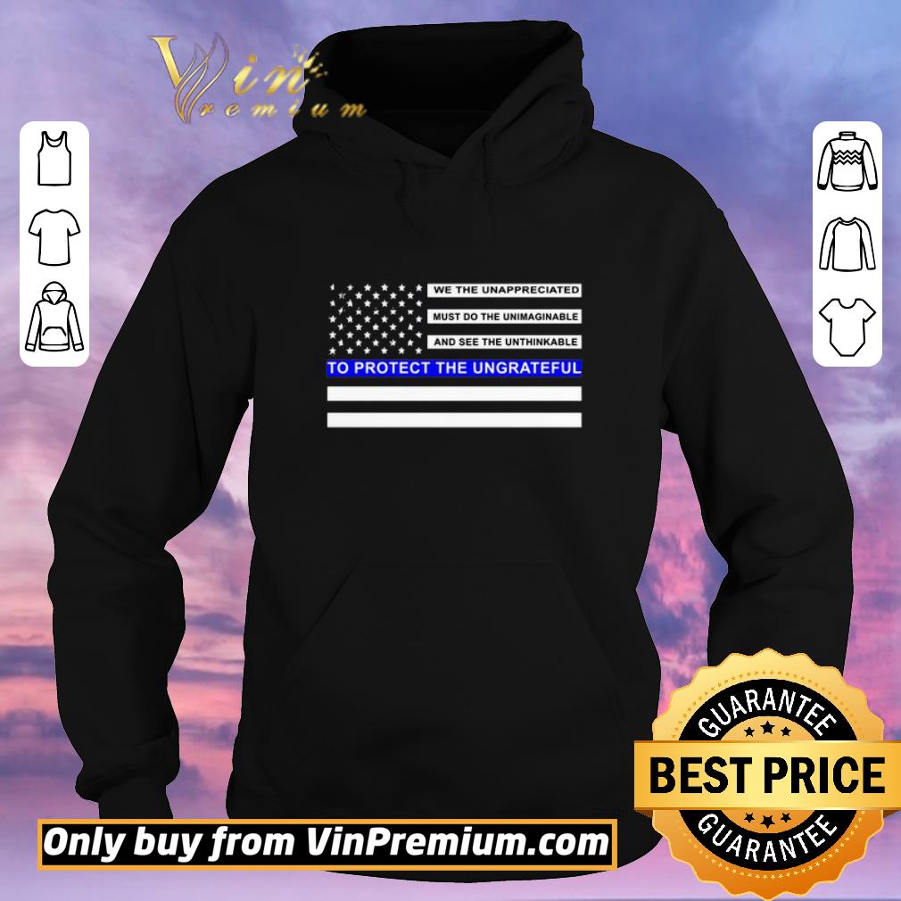 4b94eb9b hot we the unappreciated must do the unimaginable to protect the ungrateful blue line flag shirt sweater 4 - Hot We the unappreciated must do the unimaginable to protect the ungrateful blue line flag shirt sweater