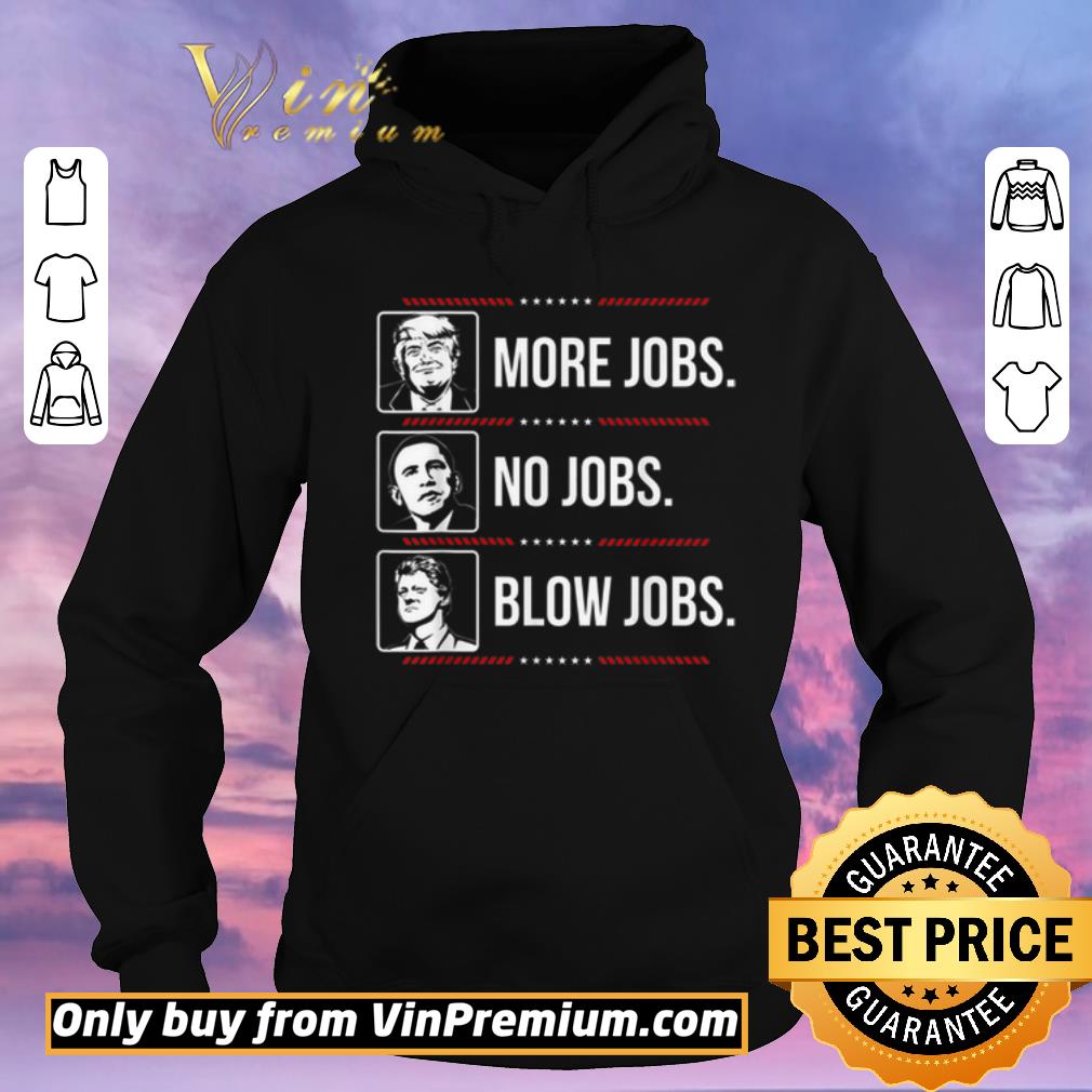 4f92fc47 funny trump more jobs obama no jobs bill cinton blow jobs shirt sweater 4 - Funny Trump More Jobs Obama No Jobs Bill Cinton Blow Jobs shirt sweater