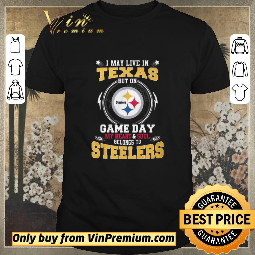 Awesome I May Live In Texas But On Game Day My Heart And Soul Belongs To Steelers shirt sweater