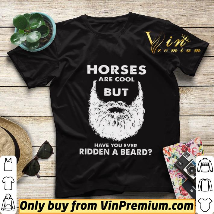 Horses Are Cool But Have You Ever Ridden A Beard shirt sweater 593258ca horses are cool but have you ever ridden a beard shirt sweater 4 - Horses Are Cool But Have You Ever Ridden A Beard shirt sweater