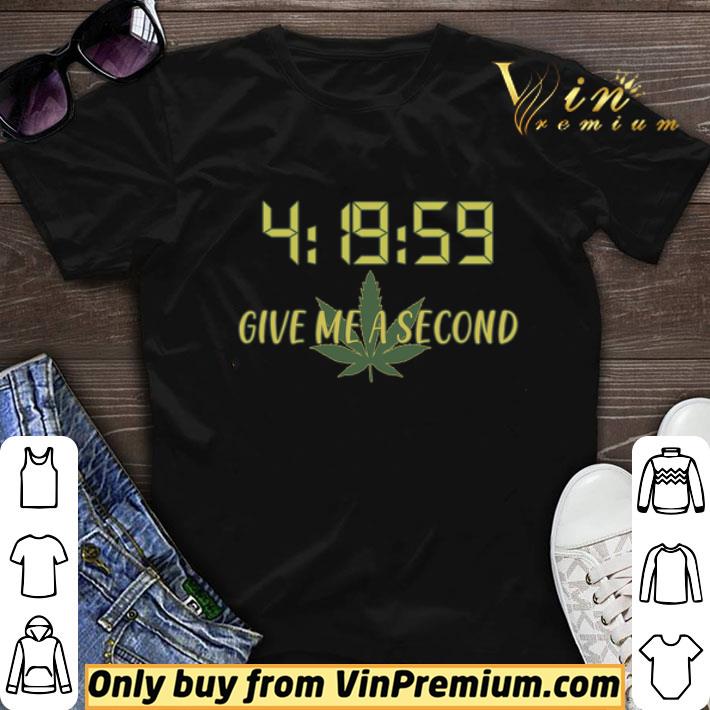 4 19 59 Give Me A Second Weed Cannabis Marijuana shirt sweater