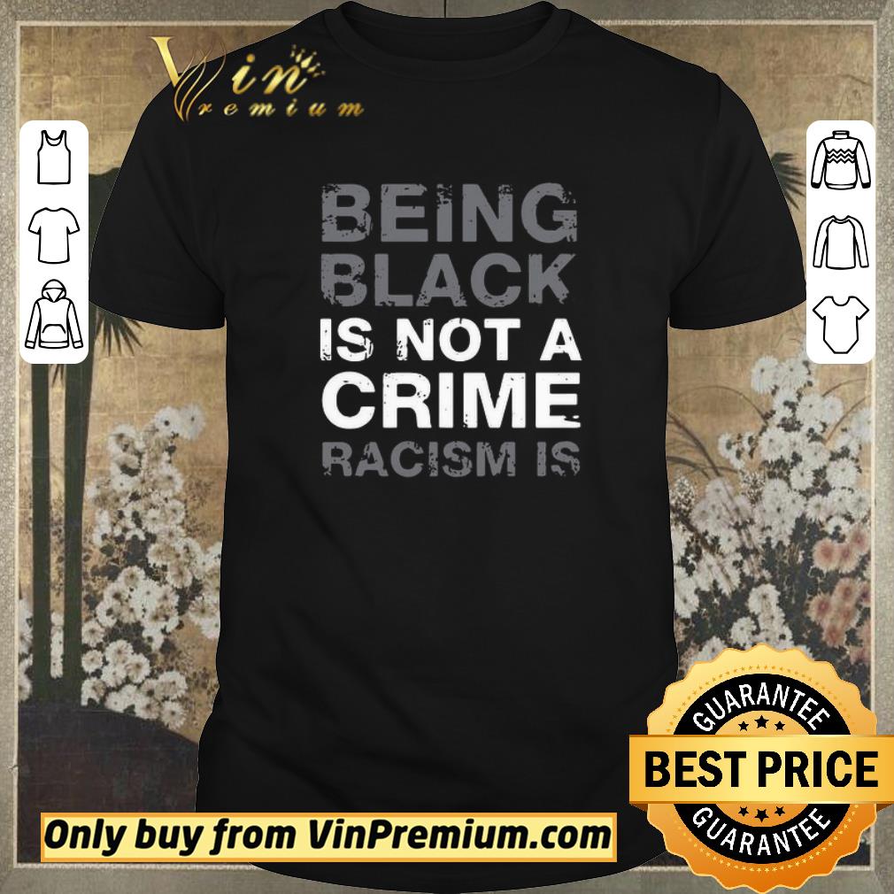 Top Being Black Is Not A Crime Racism Is shirt sweater