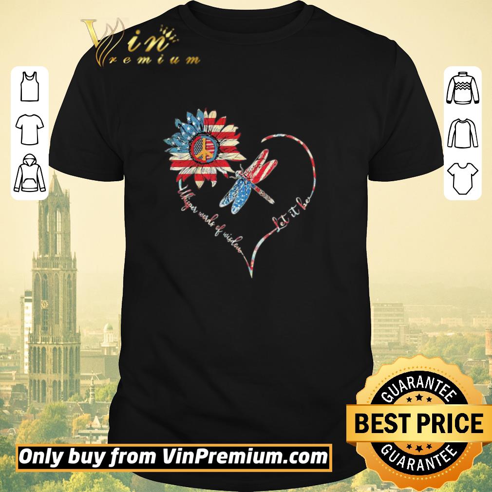 Awesome Dragonfly sunflower whisper words of wisdom let it be heart american flag independence day shirt